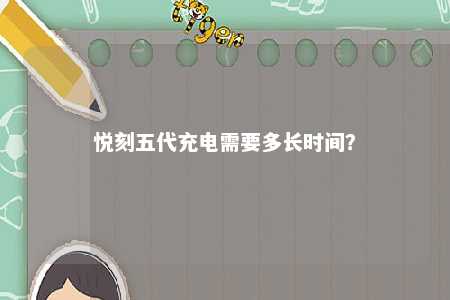 悦刻五代充电需要多长时间？ 
